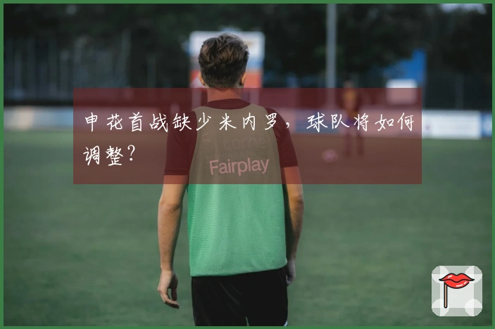 申花首战缺少米内罗，球队将如何调整？