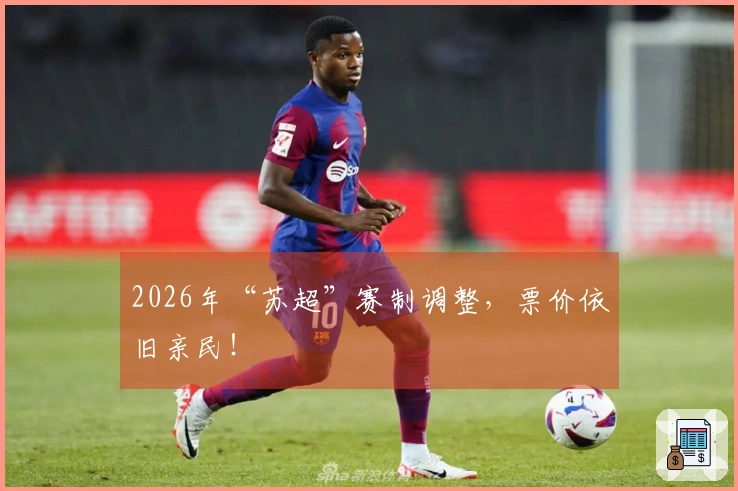 2026年“苏超”赛制调整，票价依旧亲民！