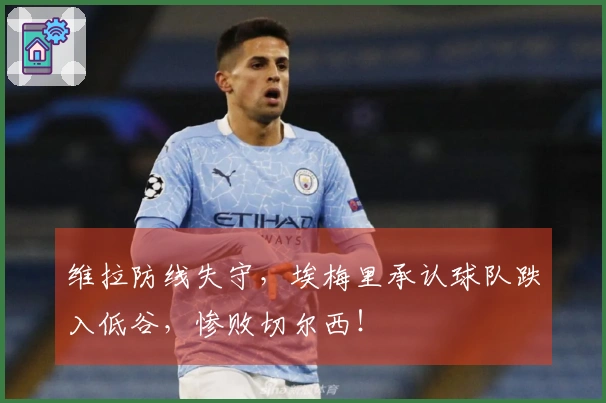 维拉防线失守，埃梅里承认球队跌入低谷，惨败切尔西！