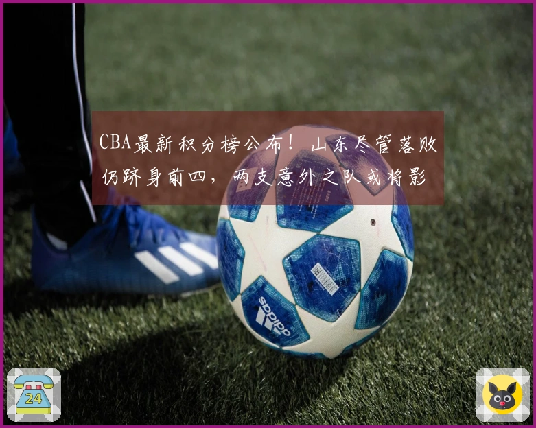 CBA最新积分榜公布！山东尽管落败仍跻身前四，两支意外之队或将影响季后赛走势