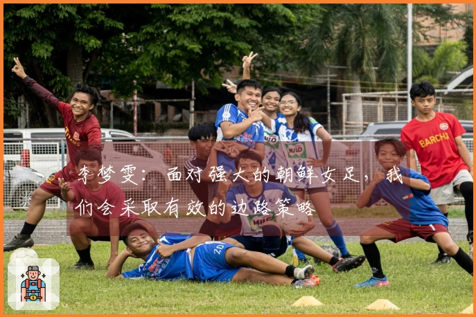 李梦雯：面对强大的朝鲜女足，我们会采取有效的边路策略