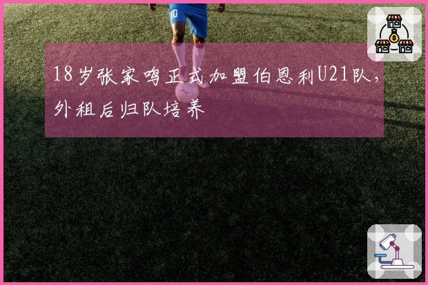 18岁张家鸣正式加盟伯恩利U21队，外租后归队培养