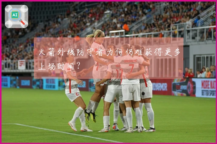 火箭外线防守者为何仍难获得更多上场时间？