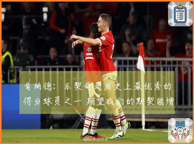 肯纳德：东契奇是历史上最优秀的得分球员之一 期望我们的默契能增强