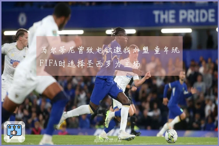 马尔蒂尼曾致电欲邀我加盟 童年玩FIFA时选择圣西罗为主场