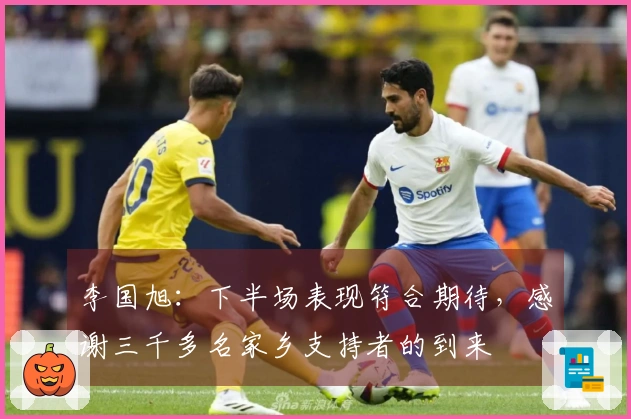 李国旭：下半场表现符合期待，感谢三千多名家乡支持者的到来