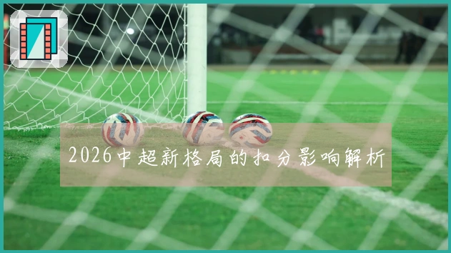 2026中超新格局的扣分影响解析
