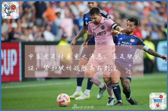 中国女足传来重大消息，亚足联认证，势如破竹战胜乌兹别克