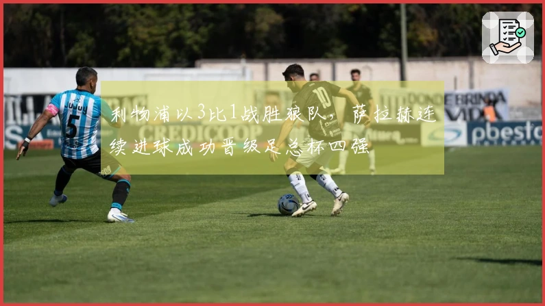 利物浦以3比1战胜狼队，萨拉赫连续进球成功晋级足总杯四强