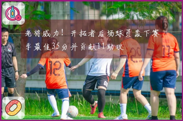 老将威力！开拓者后场球员轰下赛季最佳35分并贡献11助攻