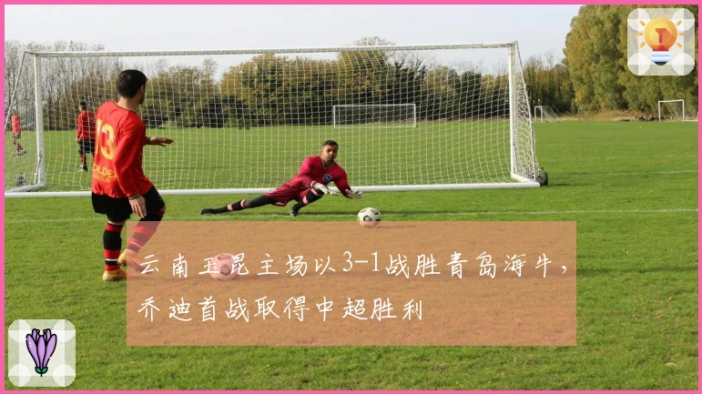 云南玉昆主场以3-1战胜青岛海牛，乔迪首战取得中超胜利