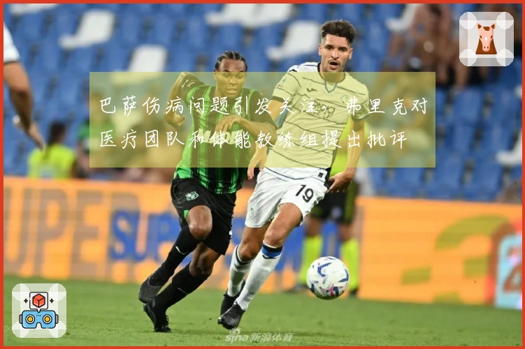 巴萨伤病问题引发关注，弗里克对医疗团队和体能教练组提出批评